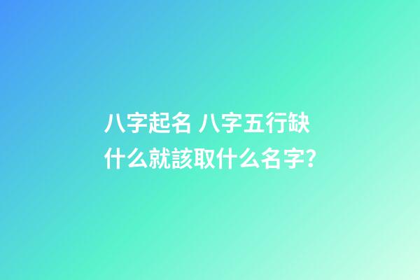 八字起名 八字五行缺什么就該取什么名字？